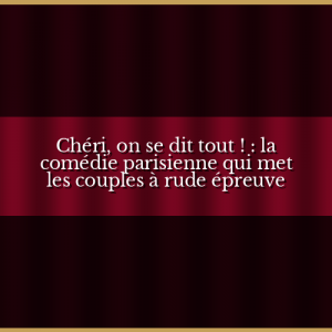 Chéri, on se dit tout ! : la comédie parisienne qui met les couples à rude épreuve