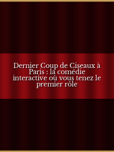 Dernier Coup de Ciseaux à Paris : la comédie interactive où vous tenez le premier rôle